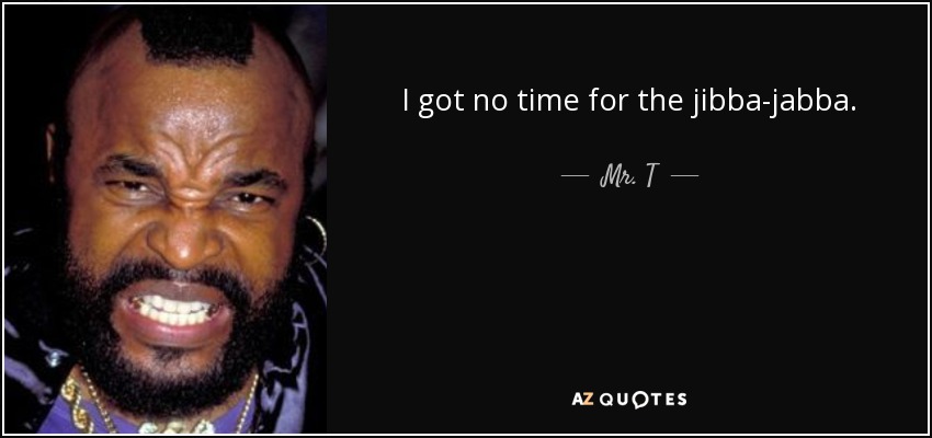 quote i got no time for the jibba jabba mr t 135 92 04